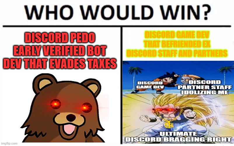 I nerver date an pedo again | DISCORD PEDO EARLY VERIFIED BOT DEV THAT EVADES TAXES; DISCORD GAME DEV THAT BEFRIENDED EX DISCORD STAFF AND PARTNERS | image tagged in memes,who would win | made w/ Imgflip meme maker