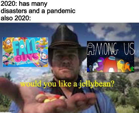 jellybeanss | 2020: has many disasters and a pandemic
also 2020:; would you like a jellybean? | image tagged in among us,fall guys,video games | made w/ Imgflip meme maker