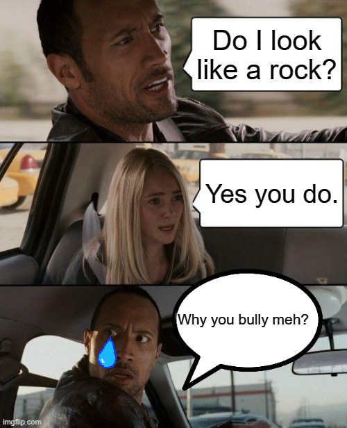 The Rock Driving Meme | Do I look like a rock? Yes you do. Why you bully meh? | image tagged in memes,the rock driving | made w/ Imgflip meme maker