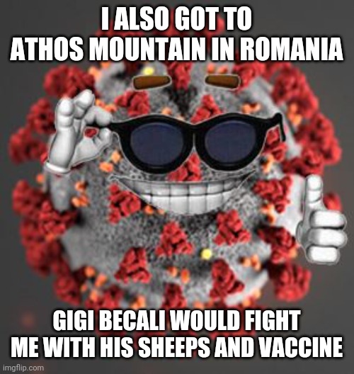 Covid vs Becali - coming soon... | I ALSO GOT TO ATHOS MOUNTAIN IN ROMANIA; GIGI BECALI WOULD FIGHT ME WITH HIS SHEEPS AND VACCINE | image tagged in coronavirus,gigi becali,memes,covid-19,romania,funny | made w/ Imgflip meme maker