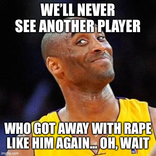 Smug kobe | WE’LL NEVER SEE ANOTHER PLAYER WHO GOT AWAY WITH RAPE LIKE HIM AGAIN... OH, WAIT | image tagged in smug kobe | made w/ Imgflip meme maker