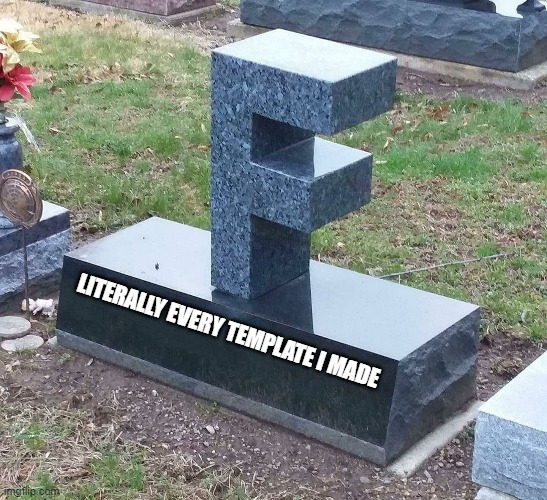 F | LITERALLY EVERY TEMPLATE I MADE | image tagged in f grave | made w/ Imgflip meme maker