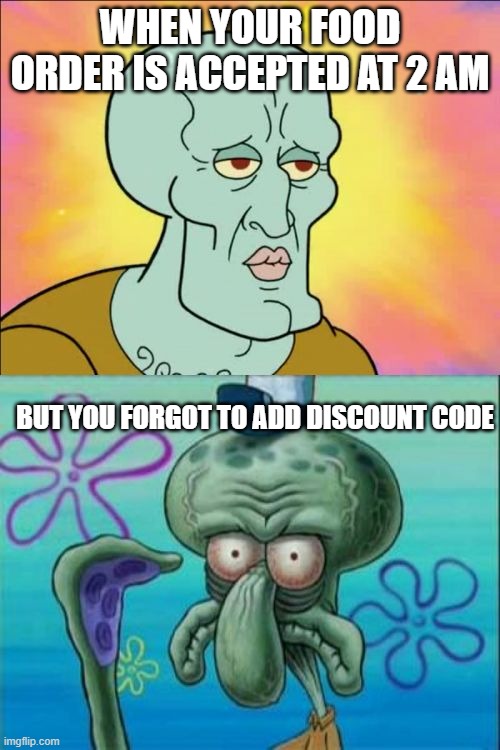 Squidward Meme | WHEN YOUR FOOD ORDER IS ACCEPTED AT 2 AM; BUT YOU FORGOT TO ADD DISCOUNT CODE | image tagged in memes,squidward | made w/ Imgflip meme maker