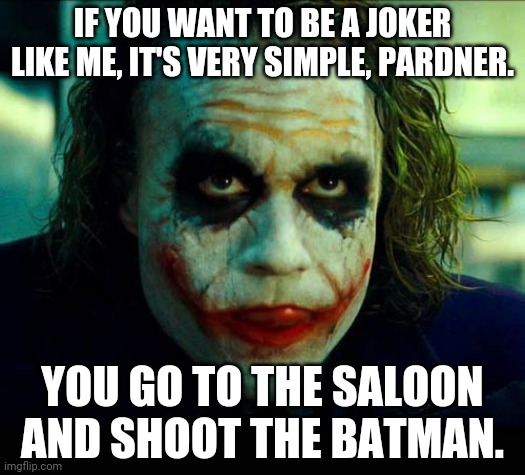 Joker. It's simple we kill the batman | IF YOU WANT TO BE A JOKER LIKE ME, IT'S VERY SIMPLE, PARDNER. YOU GO TO THE SALOON AND SHOOT THE BATMAN. | image tagged in joker it's simple we kill the batman | made w/ Imgflip meme maker