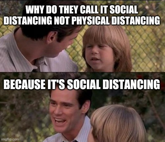 That's Just Something X Say | WHY DO THEY CALL IT SOCIAL DISTANCING NOT PHYSICAL DISTANCING; BECAUSE IT'S SOCIAL DISTANCING | image tagged in memes,that's just something x say | made w/ Imgflip meme maker