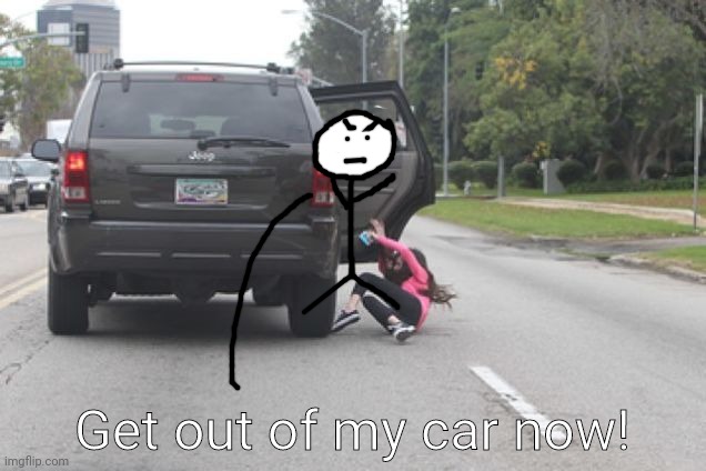Kicked Out of Car | Get out of my car now! | image tagged in kicked out of car | made w/ Imgflip meme maker