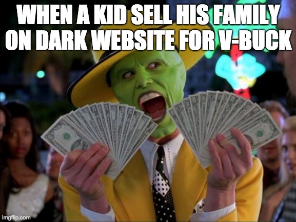 ok | WHEN A KID SELL HIS FAMILY ON DARK WEBSITE FOR V-BUCK | image tagged in memes,money money | made w/ Imgflip meme maker