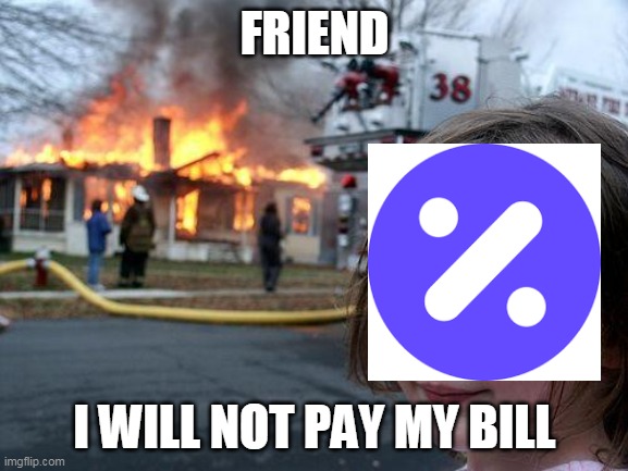 Disaster Girl Meme | FRIEND; I WILL NOT PAY MY BILL | image tagged in memes,disaster girl | made w/ Imgflip meme maker
