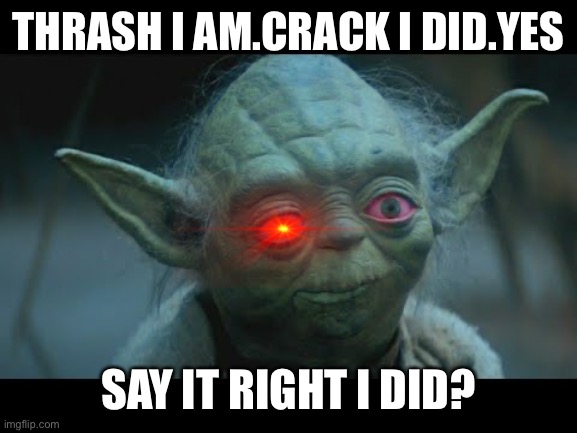 Yoda?Is that u? | THRASH I AM.CRACK I DID.YES; SAY IT RIGHT I DID? | image tagged in yoda,star wars,crackhead,crack,is that you,memes | made w/ Imgflip meme maker