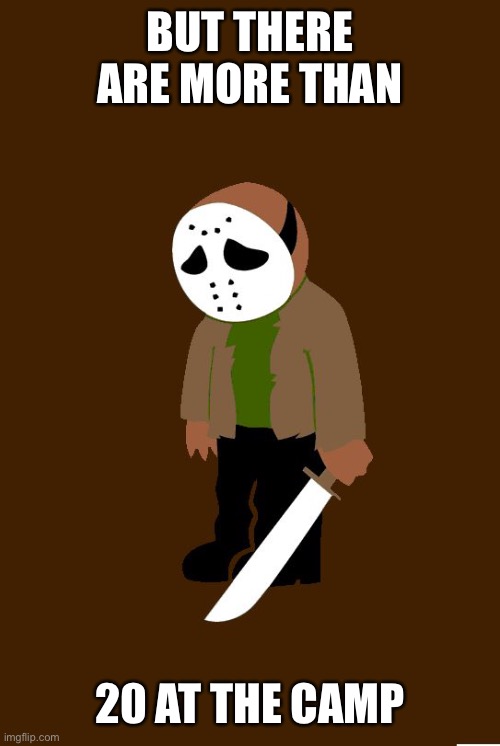 sad jason | BUT THERE ARE MORE THAN 20 AT THE CAMP | image tagged in sad jason | made w/ Imgflip meme maker