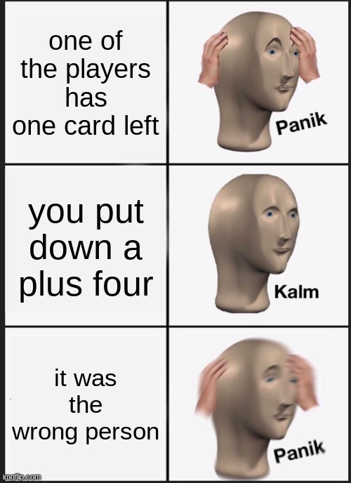 Panik Kalm Panik | one of the players has one card left; you put down a plus four; it was the wrong person | image tagged in memes,panik kalm panik | made w/ Imgflip meme maker