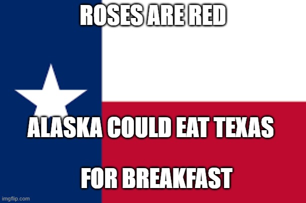 Alaska is so much bigger | ROSES ARE RED; ALASKA COULD EAT TEXAS; FOR BREAKFAST | made w/ Imgflip meme maker