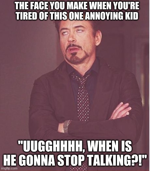 When Someone Talks Too Much..... | THE FACE YOU MAKE WHEN YOU'RE TIRED OF THIS ONE ANNOYING KID; "UUGGHHHH, WHEN IS HE GONNA STOP TALKING?!" | image tagged in memes,face you make robert downey jr | made w/ Imgflip meme maker