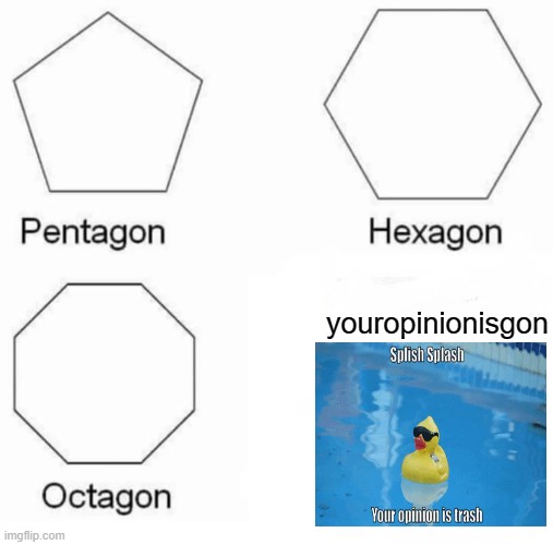 Pentagon Hexagon Octagon | youropinionisgon | image tagged in memes,pentagon hexagon octagon | made w/ Imgflip meme maker