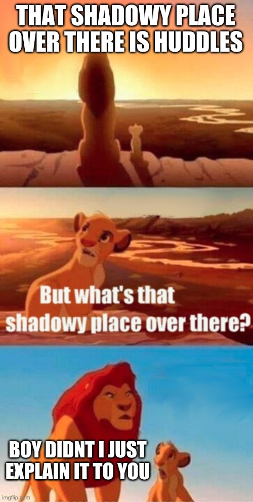 Simba Shadowy Place Meme | THAT SHADOWY PLACE OVER THERE IS HUDDLES; BOY DIDNT I JUST EXPLAIN IT TO YOU | image tagged in memes,simba shadowy place | made w/ Imgflip meme maker