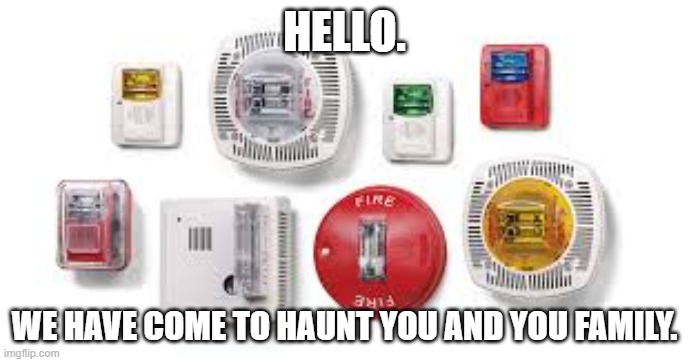 Hello. | HELLO. WE HAVE COME TO HAUNT YOU AND YOU FAMILY. | image tagged in fire alarm,hello,haunt | made w/ Imgflip meme maker