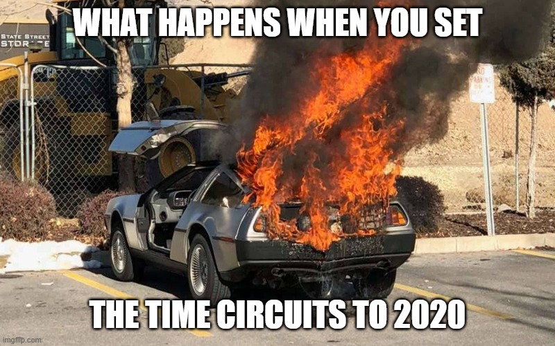 Fluxed Capacitor | WHAT HAPPENS WHEN YOU SET; THE TIME CIRCUITS TO 2020 | image tagged in 2020,delorean | made w/ Imgflip meme maker