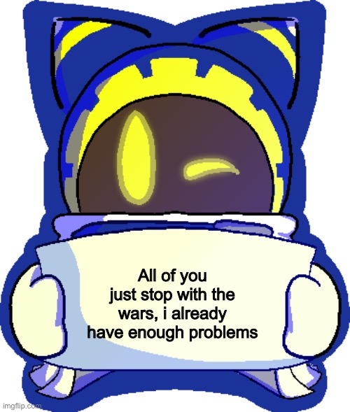 All of you just stop with the wars, i already have enough problems | made w/ Imgflip meme maker