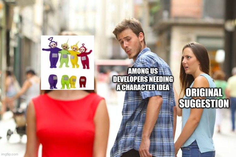 Among Us Teletubbies | AMONG US DEVELOPERS NEEDING A CHARACTER IDEA; ORIGINAL SUGGESTION | image tagged in memes,distracted boyfriend,among us,teletubbies | made w/ Imgflip meme maker