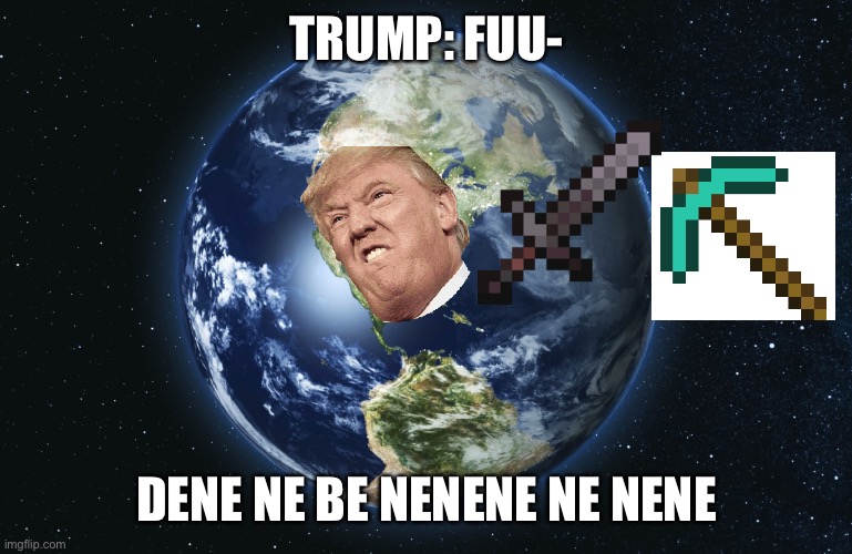 yes | TRUMP: FUU-; DENE NE BE NENENE NE NENE | image tagged in trump,america,minecraft,revenge | made w/ Imgflip meme maker
