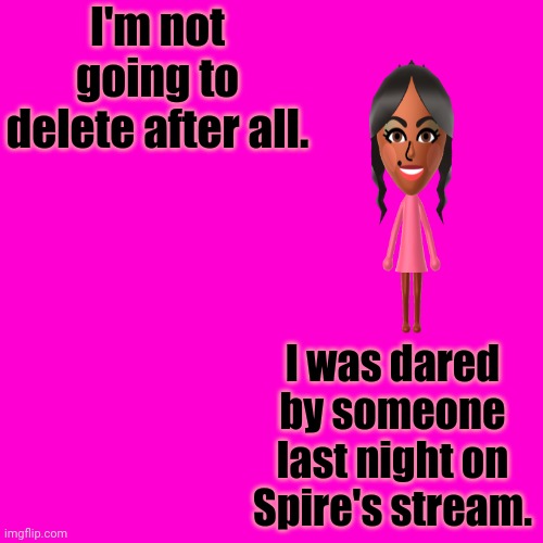 I'm not going to delete after all. I was dared by someone yesterday. | I'm not going to delete after all. I was dared by someone last night on Spire's stream. | image tagged in blank hot pink background,dare,i dare you,memes,meme | made w/ Imgflip meme maker