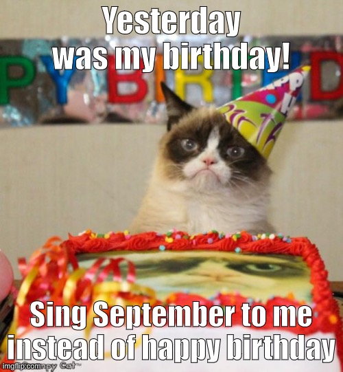 do it | Yesterday was my birthday! Sing September to me instead of happy birthday | image tagged in memes,september | made w/ Imgflip meme maker