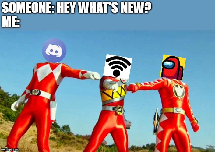 killing boredom during covid-19 | SOMEONE: HEY WHAT'S NEW?
ME: | image tagged in power rangers fist bump,covid-19,among us,discord | made w/ Imgflip meme maker