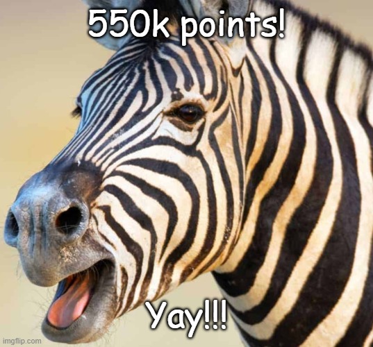 Happy Zebra | 550k points! Yay!!! | image tagged in happy zebra | made w/ Imgflip meme maker