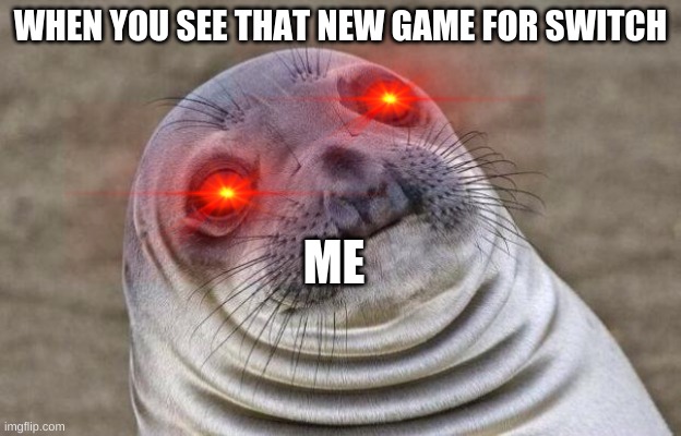 Awkward Moment Sealion | WHEN YOU SEE THAT NEW GAME FOR SWITCH; ME | image tagged in memes,awkward moment sealion | made w/ Imgflip meme maker