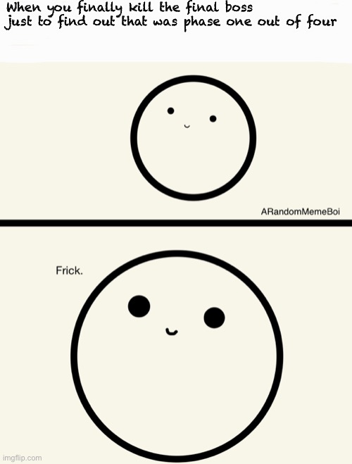 frick °v° (doodle meme) | When you finally kill the final boss just to find out that was phase one out of four | image tagged in frick v doodle meme | made w/ Imgflip meme maker