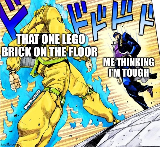 Lego bricks | THAT ONE LEGO BRICK ON THE FLOOR; ME THINKING I’M TOUGH; -CHRISTINA OLIVEIRA | image tagged in jojo's walk,jojo's bizarre adventure,jojo meme,lego,legos,stepping on a lego | made w/ Imgflip meme maker