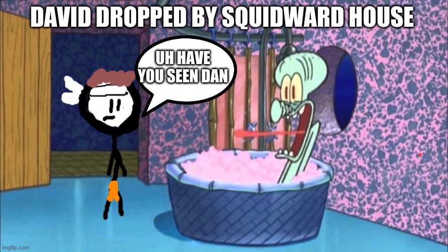 Who Dropped By Squidward's House | DAVID DROPPED BY SQUIDWARD HOUSE; UH HAVE YOU SEEN DAN | image tagged in who dropped by squidward's house,dan the man,squidward,spongebob | made w/ Imgflip meme maker