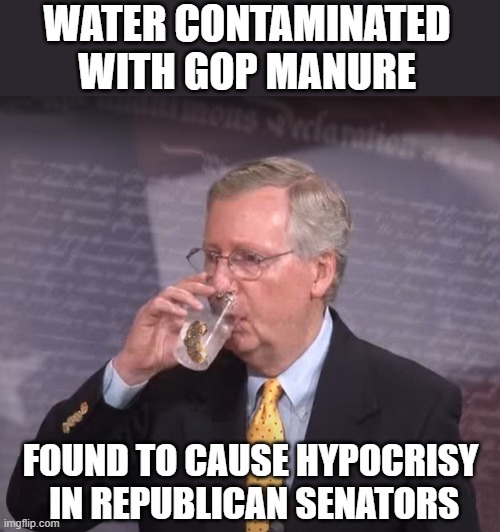 Hypocrite Mitch McConnell | WATER CONTAMINATED WITH GOP MANURE; FOUND TO CAUSE HYPOCRISY
 IN REPUBLICAN SENATORS | image tagged in mitch mcconnell,hypocrite,scumbag republicans,scotus,election 2020,manure | made w/ Imgflip meme maker