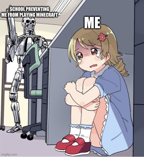 Minecraft Vs. School | SCHOOL PREVENTING ME FROM PLAYING MINECRAFT; ME | image tagged in anime girl hiding from terminator | made w/ Imgflip meme maker