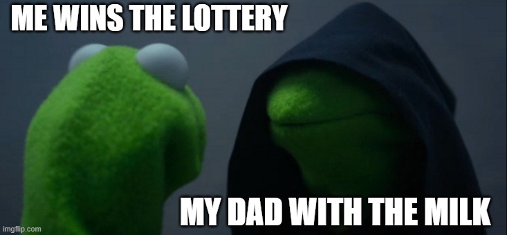 Evil Kermit | ME WINS THE LOTTERY; MY DAD WITH THE MILK | image tagged in memes,evil kermit | made w/ Imgflip meme maker