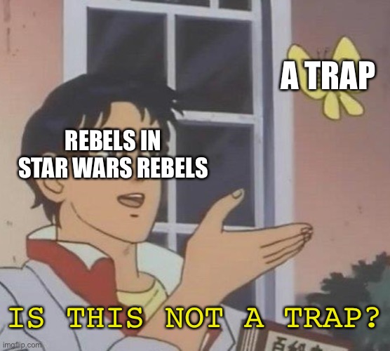 So True | A TRAP; REBELS IN STAR WARS REBELS; IS THIS NOT A TRAP? | image tagged in memes,is this a pigeon,star wars,star wars rebels | made w/ Imgflip meme maker