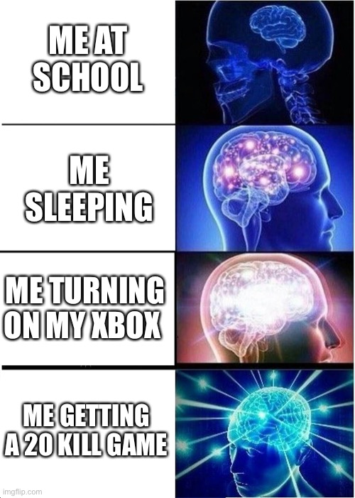 Expanding Brain Meme | ME AT SCHOOL; ME SLEEPING; ME TURNING ON MY XBOX; ME GETTING A 20 KILL GAME | image tagged in memes,expanding brain | made w/ Imgflip meme maker
