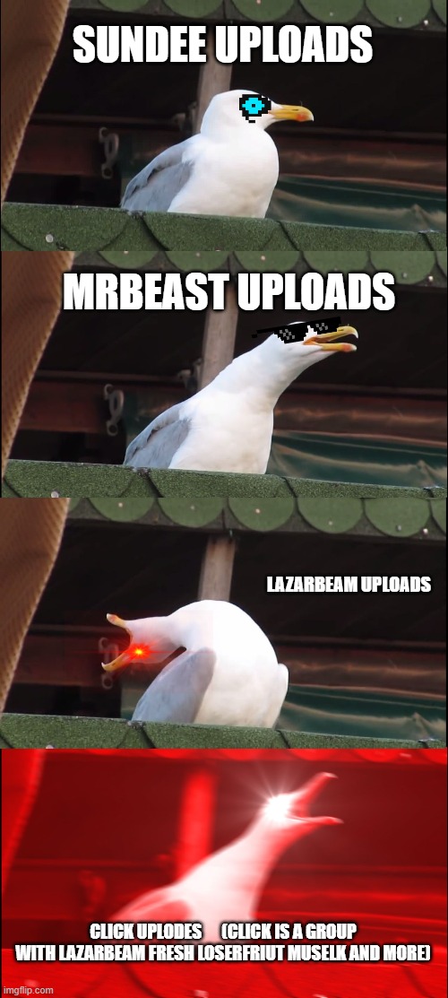oof | SUNDEE UPLOADS; MRBEAST UPLOADS; LAZARBEAM UPLOADS; CLICK UPLODES      (CLICK IS A GROUP WITH LAZARBEAM FRESH LOSERFRIUT MUSELK AND MORE) | image tagged in memes,inhaling seagull | made w/ Imgflip meme maker