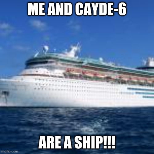 ME AND CAYDE-6; ARE A SHIP!!! | made w/ Imgflip meme maker
