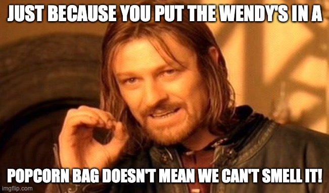 One Does Not Simply Meme | JUST BECAUSE YOU PUT THE WENDY'S IN A; POPCORN BAG DOESN'T MEAN WE CAN'T SMELL IT! | image tagged in memes,one does not simply | made w/ Imgflip meme maker