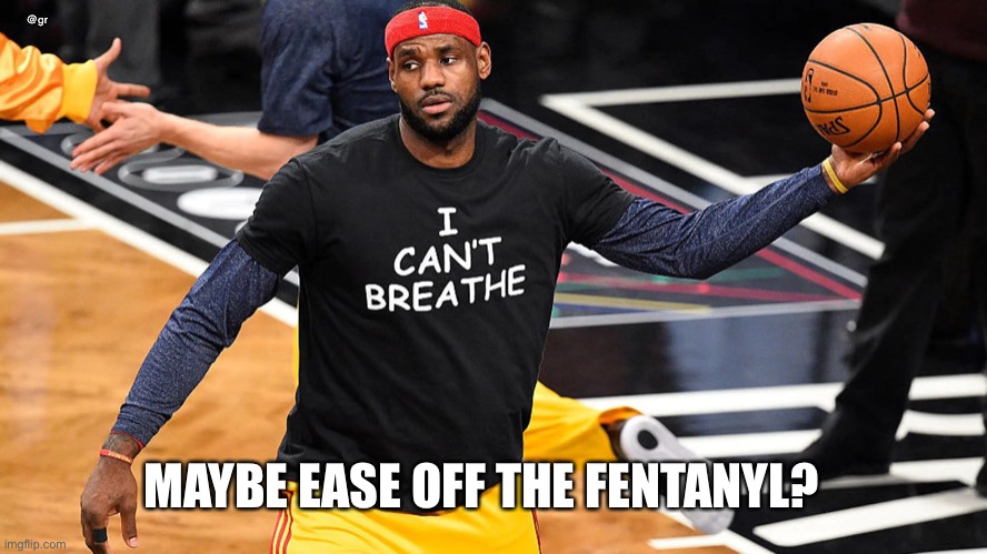 Lebron can’t breathe | @gr; MAYBE EASE OFF THE FENTANYL? | image tagged in lebron can t breathe | made w/ Imgflip meme maker