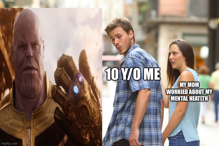only click if you are a fan of marvel and have watched infinity war | 10 Y/O ME; MY MOM WORRIED ABOUT MY MENTAL HEATLTH | image tagged in memes,distracted boyfriend,marvel,thanos,avengers infinity war | made w/ Imgflip meme maker