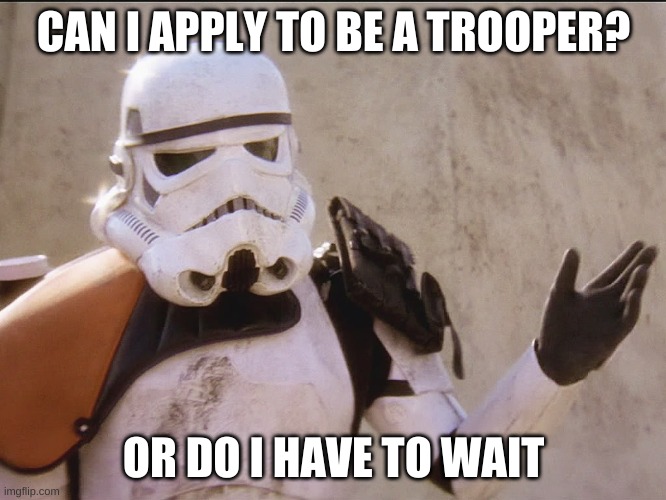 Move along sand trooper star wars | CAN I APPLY TO BE A TROOPER? OR DO I HAVE TO WAIT | image tagged in move along sand trooper star wars | made w/ Imgflip meme maker