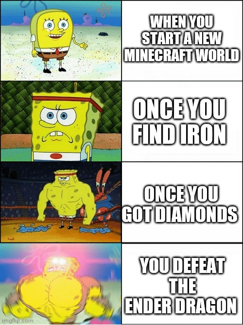 Every Minecraft World | WHEN YOU START A NEW MINECRAFT WORLD; ONCE YOU FIND IRON; ONCE YOU GOT DIAMONDS; YOU DEFEAT THE ENDER DRAGON | image tagged in sponge finna commit muder | made w/ Imgflip meme maker