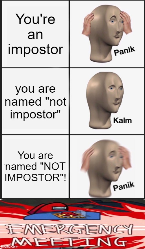 Totally not a Impostor.... | You're an impostor; you are named "not impostor"; You are named "NOT IMPOSTOR"! | image tagged in memes,panik kalm panik | made w/ Imgflip meme maker