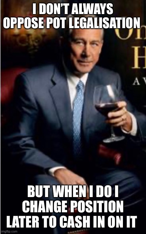 John Boehner | I DON’T ALWAYS OPPOSE POT LEGALISATION; BUT WHEN I DO I CHANGE POSITION LATER TO CASH IN ON IT | image tagged in politics | made w/ Imgflip meme maker