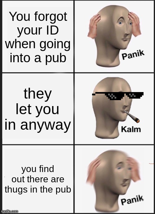 Panik Kalm Panik | You forgot your ID when going into a pub; they let you in anyway; you find out there are thugs in the pub | image tagged in memes,panik kalm panik | made w/ Imgflip meme maker