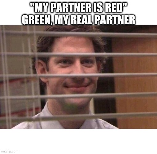 If i'm going down, you're coming with me | "MY PARTNER IS RED"
GREEN, MY REAL PARTNER | image tagged in jim office blinds | made w/ Imgflip meme maker