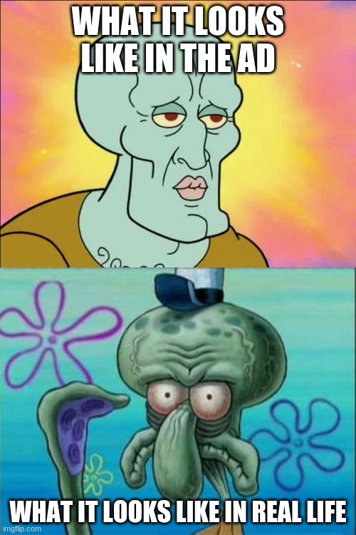 Squidward | WHAT IT LOOKS LIKE IN THE AD; WHAT IT LOOKS LIKE IN REAL LIFE | image tagged in memes,squidward | made w/ Imgflip meme maker