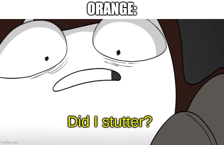 did i stutter? | ORANGE: | image tagged in did i stutter | made w/ Imgflip meme maker